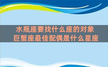 水瓶座要找什么座的对象 巨蟹座最佳配偶是什么星座